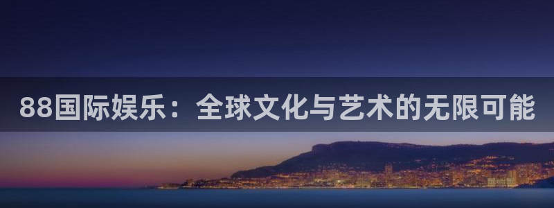 one游戏官网：88国际娱乐：全球文化与艺术的无限可能