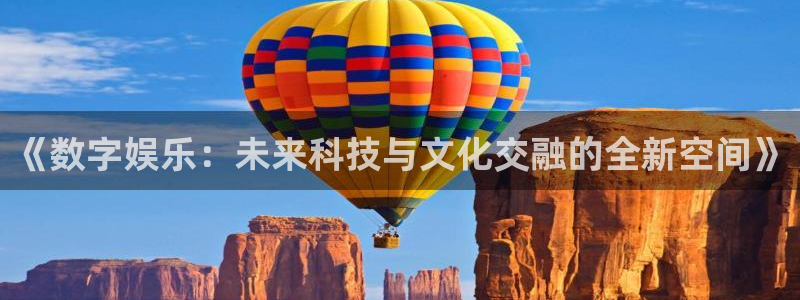 one游戏体育平台：《数字娱乐：未来科技与文化交融的全新空间》