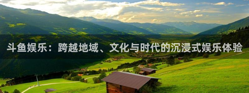 one游戏体育平台：斗鱼娱乐：跨越地域、文化与时代的沉浸式娱乐体验