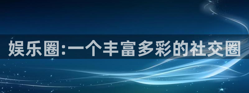 one游戏网站：娱乐圈:一个丰富多彩的社交圈