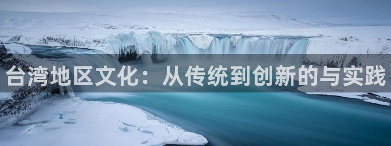 one游戏平台官网入口：台湾地区文化：从传统到创新的与实践