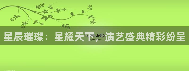 one游戏皇马官网：星辰璀璨：星耀天下，演艺盛典精彩纷呈