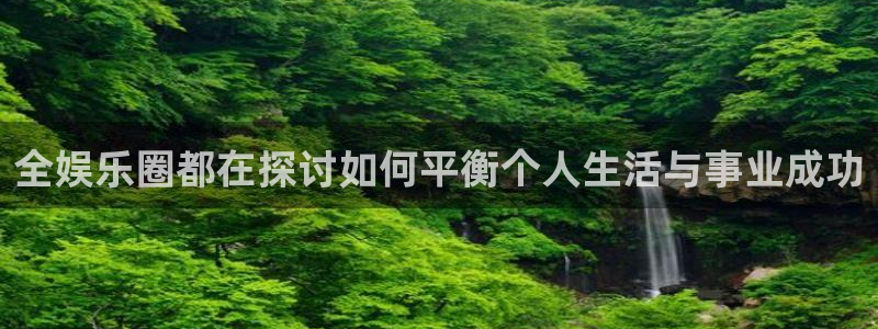 one游戏官网：全娱乐圈都在探讨如何平衡个人生活与事业成功