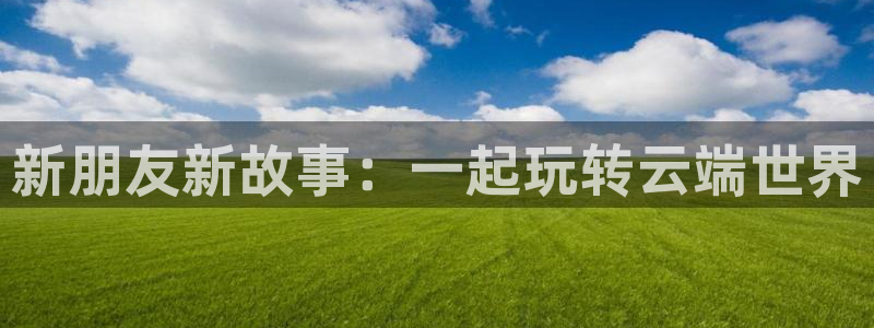 one游戏网站：新朋友新故事：一起玩转云端世界