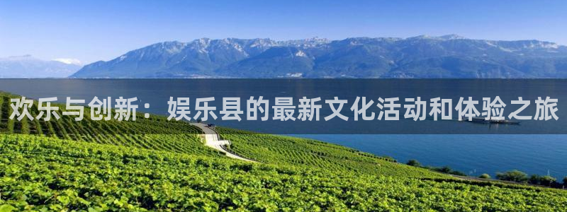 one游戏体育平台：欢乐与创新：娱乐县的最新文化活动和体验之旅