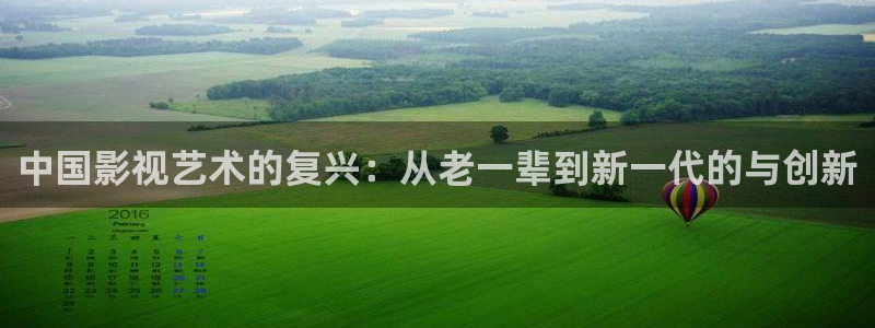 one游戏：中国影视艺术的复兴：从老一辈到新一代的与创新