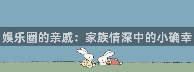 one游戏网站：娱乐圈的亲戚：家族情深中的小确幸