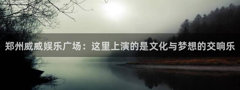 one游戏网站：郑州威威娱乐广场：这里上演的是文化与梦想的交响乐